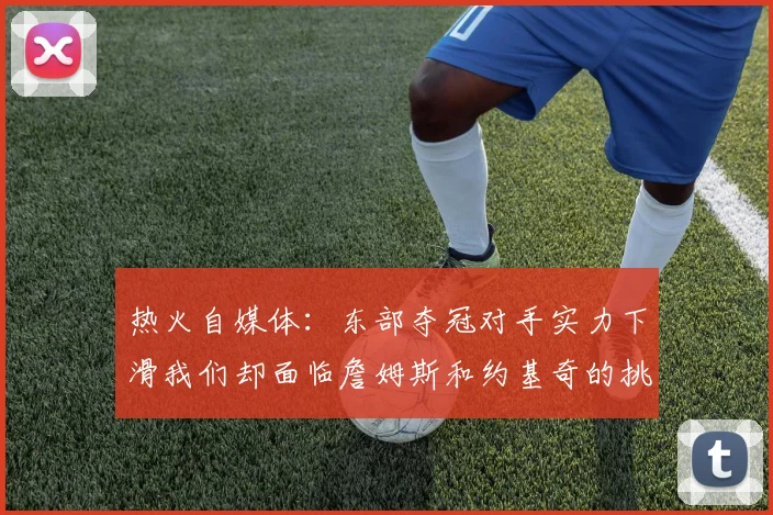 热火自媒体：东部夺冠对手实力下滑我们却面临詹姆斯和约基奇的挑战