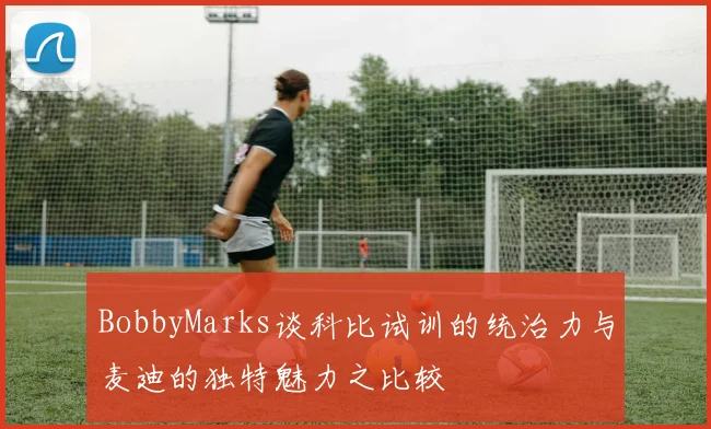 BobbyMarks谈科比试训的统治力与麦迪的独特魅力之比较