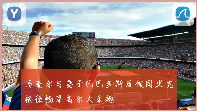 马奎尔与妻子巴巴多斯度假同皮克福德畅享高尔夫乐趣