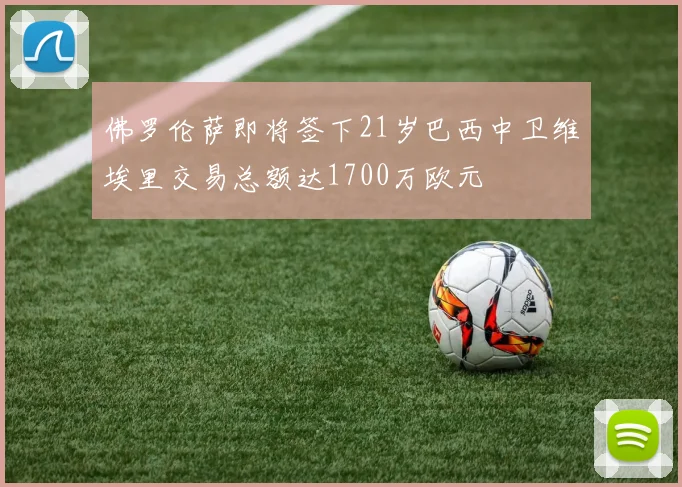 佛罗伦萨即将签下21岁巴西中卫维埃里交易总额达1700万欧元
