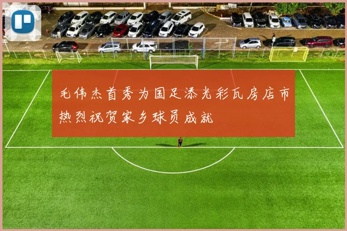 毛伟杰首秀为国足添光彩瓦房店市热烈祝贺家乡球员成就