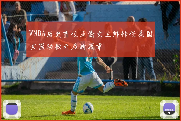 WNBA历史首位亚裔女主帅转任美国女篮助教开启新篇章