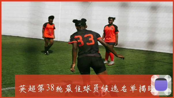 英超第38轮最佳球员候选名单揭晓B费与多尔古等人争夺荣誉