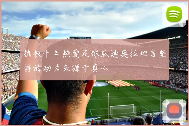 执教十年热爱足球瓜迪奥拉坦言坚持的动力来源于真心