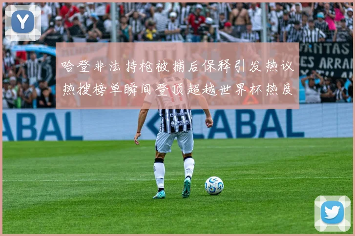 哈登非法持枪被捕后保释引发热议热搜榜单瞬间登顶超越世界杯热度