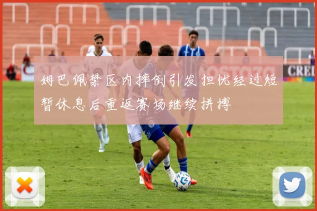 姆巴佩禁区内摔倒引发担忧经过短暂休息后重返赛场继续拼搏