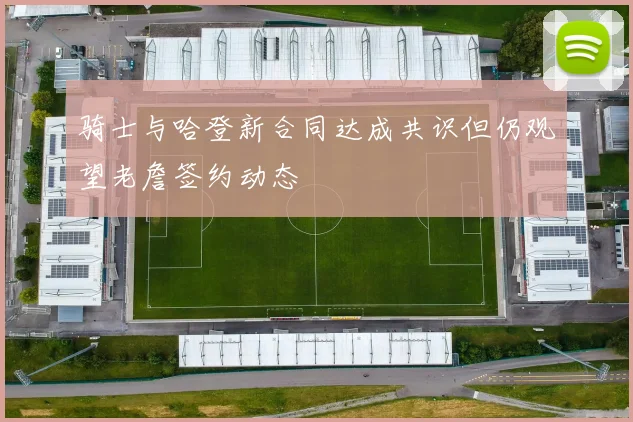 骑士与哈登新合同达成共识但仍观望老詹签约动态