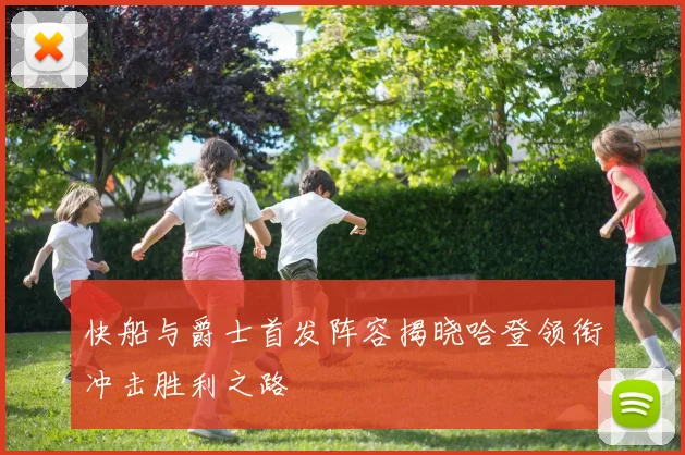 快船与爵士首发阵容揭晓哈登领衔冲击胜利之路