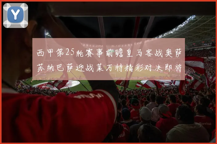 西甲第25轮赛事前瞻皇马客战奥萨苏纳巴萨迎战莱万特精彩对决即将上演