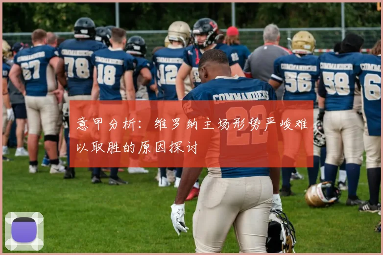 意甲分析：维罗纳主场形势严峻难以取胜的原因探讨