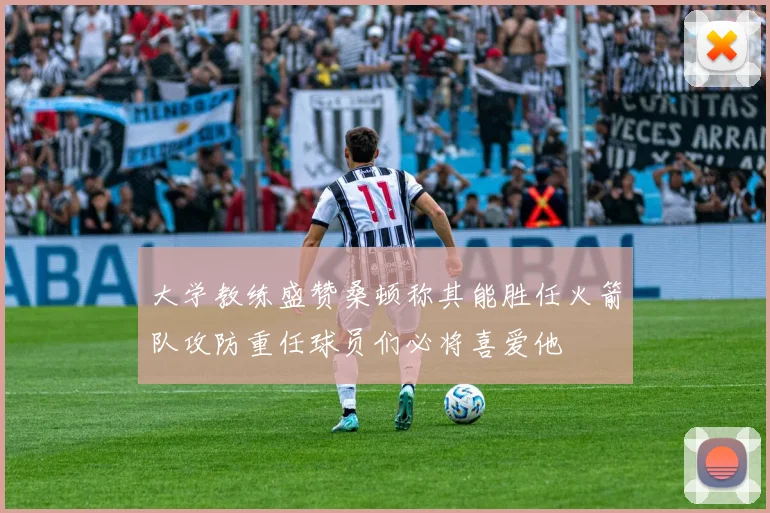 大学教练盛赞桑顿称其能胜任火箭队攻防重任球员们必将喜爱他